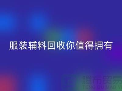 环保与时尚的完美结合：体验绿色潮流，服装辅料回收你值得拥有