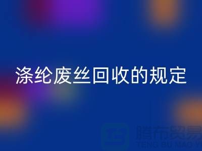 涤纶废丝回收的规定有哪些要求-纺织废丝回收市场