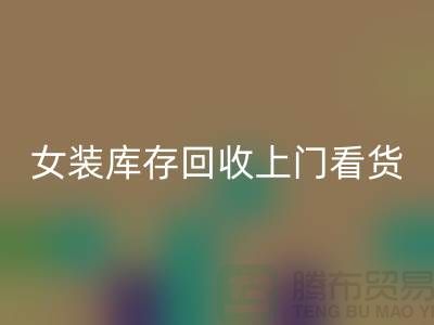 女装库存回收上门看货-女装库存回收价格-我是专业回收库存服装