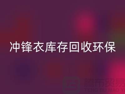 冲锋衣库存回收环保与时尚的完美结合-库存回收平台联系手机号