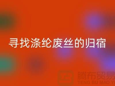 寻找涤纶废丝的归宿：多家厂家为你提供回收服务-回收废丝价格