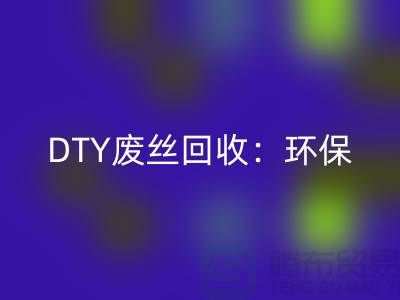 DTY废丝回收：环保与经济效益的双赢-涤纶废丝回收厂家