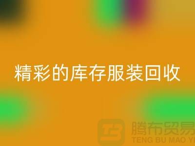 精彩的库存开云在线登录价格定位知识-广州回收库存服装公司