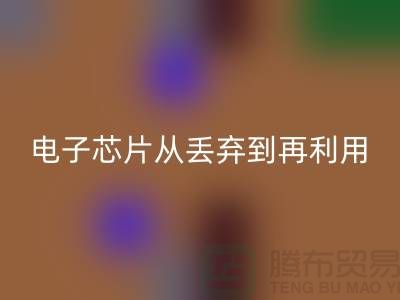 从丢弃到再利用：电子芯片回收厂家的环保之旅
