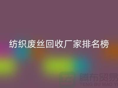 纺织废丝回收厂家排名榜前十名有哪些？废丝回收造粒厂家