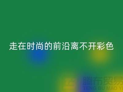 走在时尚的前沿离不开彩色布料的搭配_开云在线登录有限公司