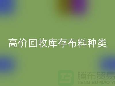 高价回收库存布料的种类及其价值-义乌回收工厂库存公司