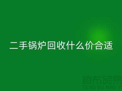 二手锅炉回收什么价合适-旧锅炉回收价格多少钱-开云在线登录