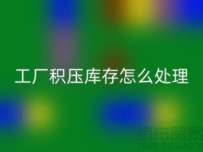 高价回收工厂积压库存怎么处理？这里有一份详细指南！