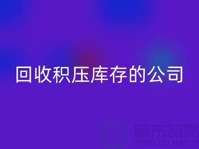 全国回收积压库存的公司有哪些品牌？广州开云在线登录厂家
