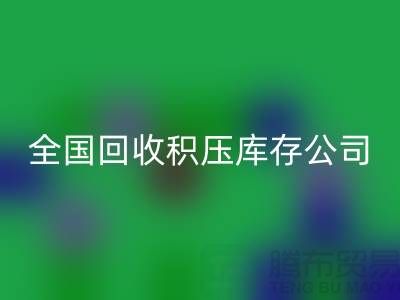 全国回收积压库存公司名单，解决您库存烦恼-广州开云在线登录厂家
