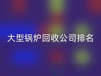 大型锅炉回收公司排名及工业锅炉回收联系方式-开云在线登录
