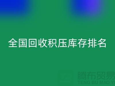 全国回收积压库存公司排名：解决厂家库存烦恼-深圳开云在线登录