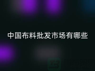 中国布料批发市场有哪些？_开云在线登录有限公司