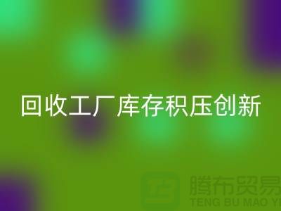 回收工厂库存积压：一种创新的解决方案-开云在线登录Shtengbu.com
