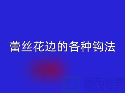 蕾丝花边的各种钩法大全-回收库存花边厂家