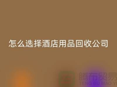 如何选择合适的酒店用品回收公司