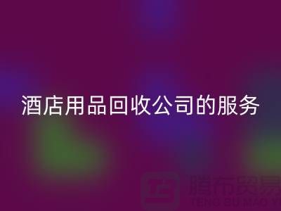 酒店用品回收公司的独特服务让您惊喜连连