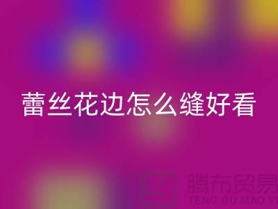 蕾丝花边怎么缝好看又简单-义乌花边回收厂家