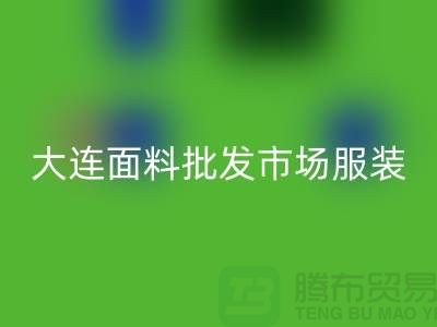 大连面料批发市场服装批发拿货攻略_开云在线登录有限公司