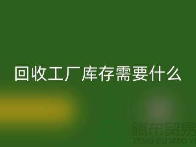 回收工厂库存需要什么资质-回收工厂库存尾货-回收工厂库存公司