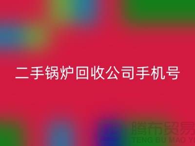 二手锅炉回收公司手机号码-高价回收二手锅炉-全国上门回收