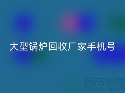 大型锅炉回收厂家手机号码是多少-高价回收锅炉-开云在线登录