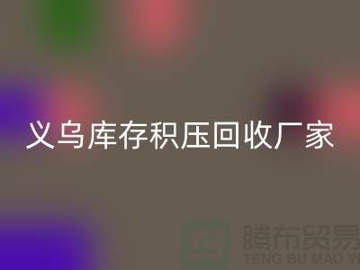 专业回收库存积压-高价回收库存积压-义乌库存积压回收厂家