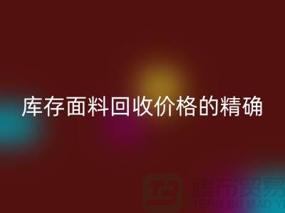库存面料回收价格的精确计算方法-回收工厂库存公司有哪些