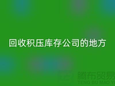 全国回收积压库存的公司有哪些地方？-广州开云在线登录公司