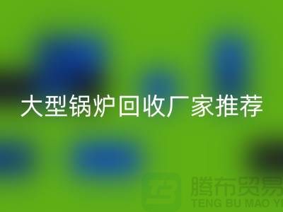 大型锅炉回收厂家推荐，专业回收二手锅炉，高价上门回收！