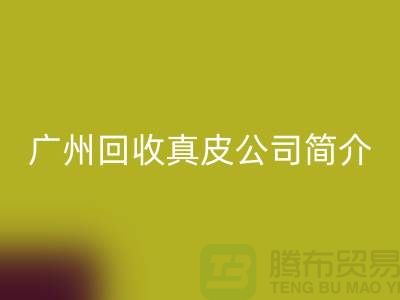 真皮回收厂家介绍-市场价格浮动不定-广州回收真皮公司简介