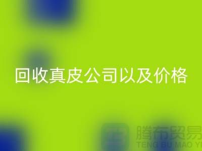 真皮回收多少钱是一个常见的问题-回收真皮公司以及价格