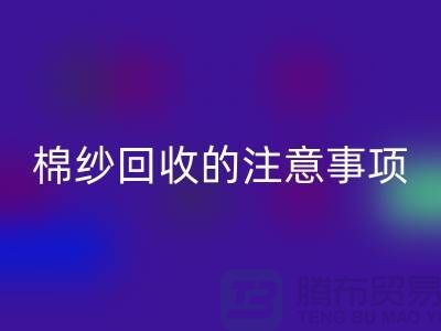 库存棉纱收购，库存棉纱回收的注意事项