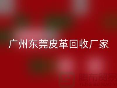 天然皮革与人造皮革是最大消费者市场-广州东莞皮革回收厂家