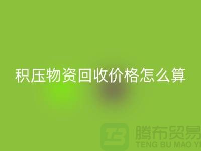 积压物资回收价格怎么算-上门回收-现金交易-开云在线登录