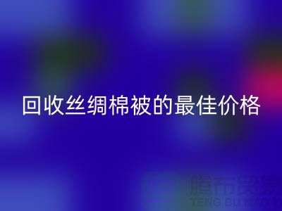 节省成本，回收丝绸棉被的最佳价格！