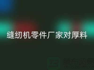 缝纫机零件厂家对厚料的销路分析-长期缝纫机回收-回收缝纫机价格