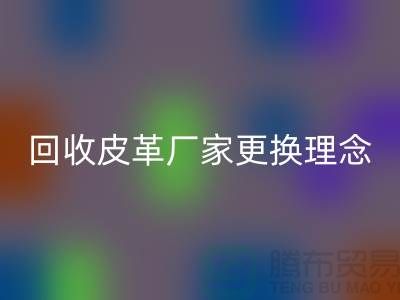 回收皮革厂家更换理念_牛羊皮回收不再难_开云在线登录