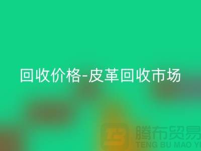 皮革回收公司-皮革回收地址-皮革回收价格-皮革回收市场