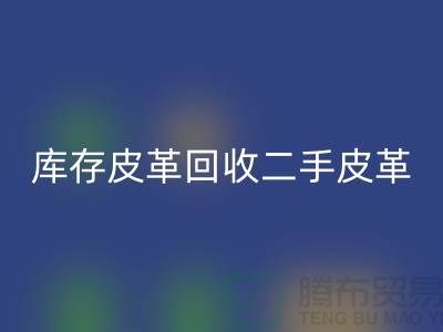 库存皮革回收-二手皮革回收-回收皮革库存-上海皮革回收公司