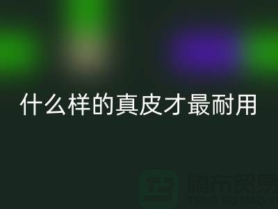 什么样的真皮才最耐用_上海回收库存皮革公司