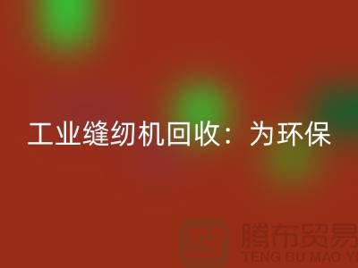 工业缝纫机回收：为环保事业尽一份力-上海缝纫机回收厂家