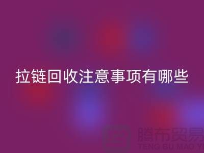 尼龙拉链特点与回收注意事项有哪些？