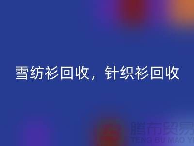 雪纺衫回收，针织衫回收，羊毛衫回收，上海库存开云在线登录公司